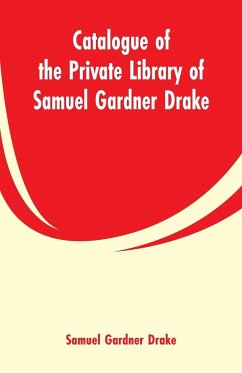 Catalogue of the Private Library of Samuel Gardner Drake - Drake, Samuel Gardner