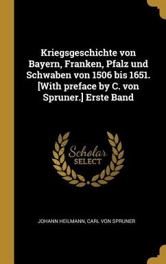 Kriegsgeschichte Von Bayern, Franken, Pfalz Und Schwaben Von 1506 Bis 1651. [with Preface by C. Von Spruner.] Erste Band - Heilmann, Johann; Spruner, Carl von
