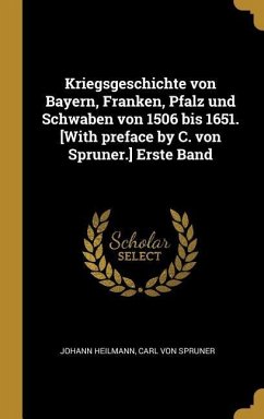 Kriegsgeschichte Von Bayern, Franken, Pfalz Und Schwaben Von 1506 Bis 1651. [with Preface by C. Von Spruner.] Erste Band