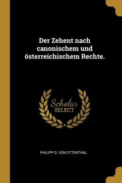 Der Zehent Nach Canonischem Und Österreichischem Rechte.