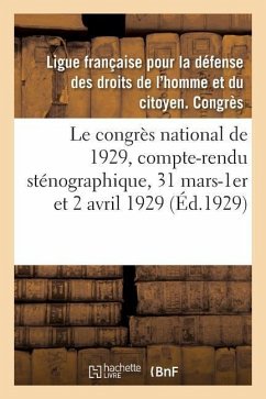 Le congrès national de 1929, compte-rendu sténographique, 31 mars-1er et 2 avril 1929 - Ligue Française Pour La Défense Des Droits de l'Homme Et Du Citoyen Congrès