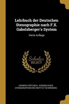 Lehrbuch Der Deutschen Stenographie Nach F.X. Gabelsberger's System: Vierte Auflage - Ratzsch, Heinrich