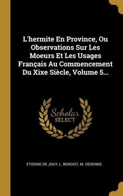 L'hermite En Province, Ou Observations Sur Les Moeurs Et Les Usages Français Au Commencement Du Xixe Siècle, Volume 5...