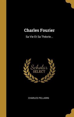 Charles Fourier: Sa Vie Et Sa Théorie... - Pellarin, Charles