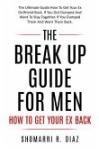 The Break Up Guide for Men How to Get Your Ex Back: The Ultimate Guide How to Get Your Ex Girlfriend Back. If You Got Dumped and Want to Stay Together