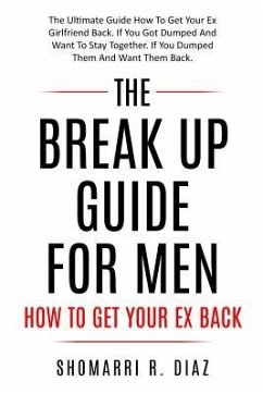 The Break Up Guide for Men How to Get Your Ex Back: The Ultimate Guide How to Get Your Ex Girlfriend Back. If You Got Dumped and Want to Stay Together - Diaz, Shomarri R.