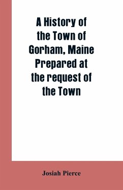 A History of the Town of Gorham, Maine. Prepared at the request of the Town - Pierce, Josiah