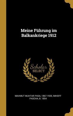 Meine Führung Im Balkankriege 1912 - Mahmut Muhtar Pasa; Imhoff Pascha, B.