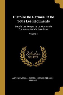 Histoire De L'armée Et De Tous Les Régiments: Depuis Les Temps De La Monarchie Francaise Jusqu'a Nos Jours; Volume 4