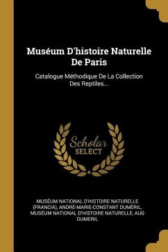 Muséum D'histoire Naturelle De Paris: Catalogue Méthodique De La Collection Des Reptiles...