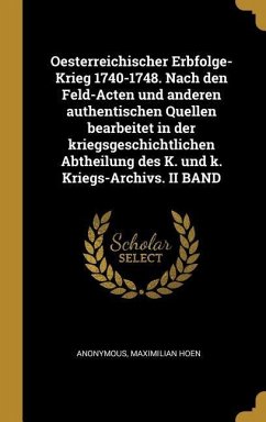 Oesterreichischer Erbfolge-Krieg 1740-1748. Nach Den Feld-Acten Und Anderen Authentischen Quellen Bearbeitet in Der Kriegsgeschichtlichen Abtheilung D