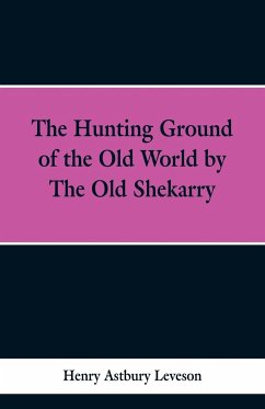 The Hunting Grounds of the Old World, by 'the Old Shekarry - Leveson, Henry Astbury