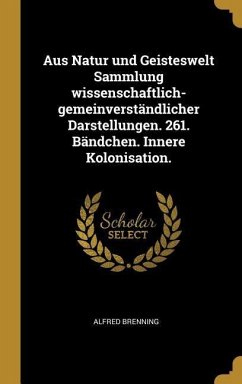 Aus Natur Und Geisteswelt Sammlung Wissenschaftlich-Gemeinverständlicher Darstellungen. 261. Bändchen. Innere Kolonisation. - Brenning, Alfred