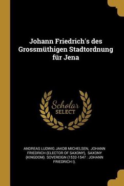 Johann Friedrich's Des Grossmüthigen Stadtordnung Für Jena