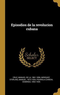 Episodios de la revolucion cubana - Cruz, Manuel De La; Márquez Sterling, Manuel; Figarola-Caneda, Domingo