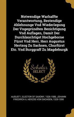 Notwendige Warhaffte Verantwortung, Bestendige Ablehnunge Vnd Wiederlegung Der Vngegründten Bezichtigung Vnd Auflagen, Damit Der Durchlauchtigst Hochg