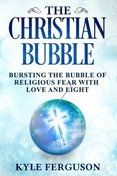 The Christian Bubble: Bursting the Bubble of Religious Fear with Love and Light - Ferguson, Kyle