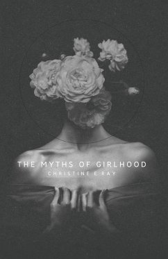 The Myths of Girlhood - Ray, Christine E.