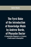 The fyrst boke of the introduction of knowledge made by Andrew Borde, of physycke doctor. A compendyous regyment