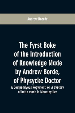 The fyrst boke of the introduction of knowledge made by Andrew Borde, of physycke doctor. A compendyous regyment - Boorde, Andrew