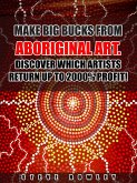 Make Big Bucks from Aboriginal Art. Discover Which Artists Return Up to 2000% Profit! (eBook, ePUB)
