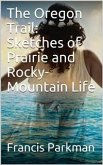 The Oregon Trail: Sketches of Prairie and Rocky-Mountain Life (eBook, PDF)