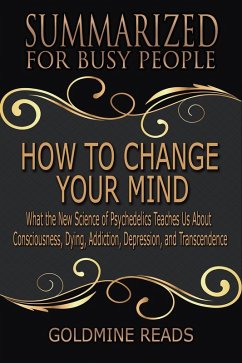 How to Change Your Mind - Summarized for Busy People: What the New Science of Psychedelics Teaches Us about Consciousness, Dying, Addiction, Depression, and Transcendence: Based on the Book by Michael (eBook, ePUB) - Reads, Goldmine