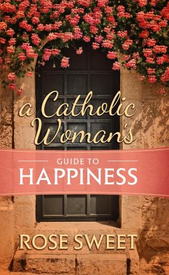 Catholic Woman's Guide to Happiness (eBook, ePUB) - Sweet, Rose