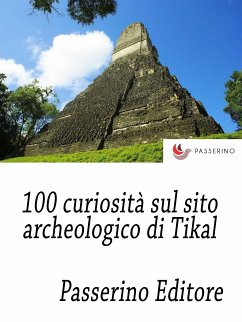 100 curiosità sul sito archeologico di Tikal (eBook, ePUB) - Editore, Passerino