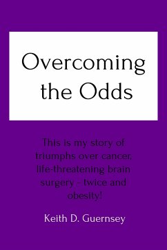 Overcoming the Odds: This is my story of triumphs over cancer, life-threatening brain surgery twice and obesity! (eBook, ePUB) - D. Guernsey, Keith