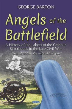 Angels of the Battlefield: A History of the Labors of the Catholic Sisterhoods in the Late Civil War. (Second Edition-Revised and Enlarged) (eBook, PDF)