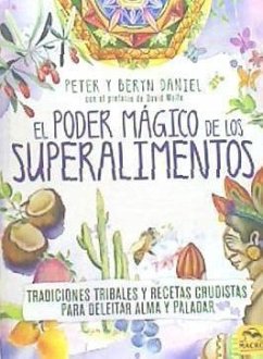 El poder mágico de los superalimentos : tradiciones tribales y recetas crudistas para deleitar alma y paladar - Daniel, Peter; Daniel, Beryn