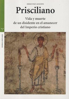 Prisciliano : vida y muerte de un disidente en el amanecer del imperio cristiano - Piay Augusto, Diego