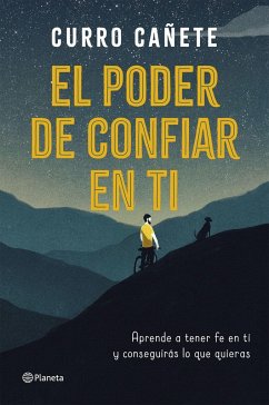 El poder de confiar en ti : aprende a tener fe en ti y conseguirás lo que quieras - Cañete, Curro