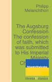 The Augsburg Confession The confession of faith, which was submitted to His Imperial Majesty Charles V at the diet of Augsburg in the year 1530 (eBook, ePUB)