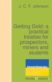 Getting Gold: a practical treatise for prospectors, miners and students (eBook, ePUB)