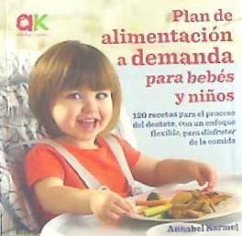 Plan de alimentación a demanda para bebés y niños : 120 recetas para el proceso del destete, con un enfoque flexible, para disfrutar de la comida - Karmel, Annabel