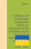 A Record of Buddhistic kingdoms: being an account by the Chinese monk Fa-hsien of travels in India and Ceylon (A.D. 399-414) in search of the Buddhist books of discipline (eBook, ePUB)