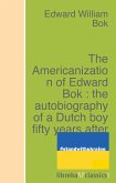 The Americanization of Edward Bok : the autobiography of a Dutch boy fifty years after (eBook, ePUB)