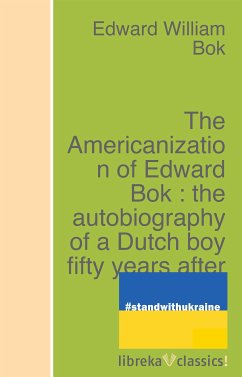 The Americanization of Edward Bok : the autobiography of a Dutch boy fifty years after (eBook, ePUB) - Bok, Edward William