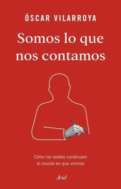 Somos lo que nos contamos : cómo los relatos construyen el mundo en que vivimos - Vilarroya Oliver, Óscar