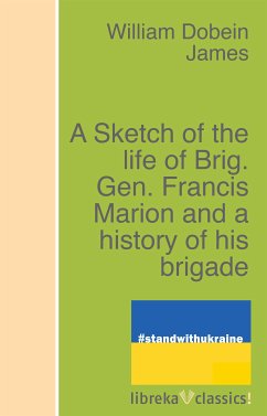 A Sketch of the life of Brig. Gen. Francis Marion and a history of his brigade (eBook, ePUB) - James, William Dobein