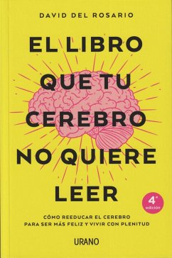 El libro que tu cerebro no quiere leer : cómo reeducar el cerebro para ser más feliz y vivir con plenitud - Rosario, David del