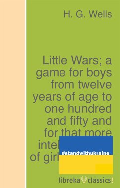 Little Wars; a game for boys from twelve years of age to one hundred and fifty and for that more intelligent sort of girl who likes boys' games and books. (eBook, ePUB) - Wells, H. G.