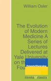 The Evolution of Modern Medicine A Series of Lectures Delivered at Yale University on the Silliman Foundation in April, 1913 (eBook, ePUB)