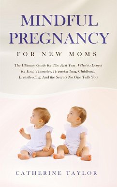Mindful Pregnancy for New Moms: The Ultimate Guide for The First Year, What to Expect for Each Trimester, Hypnobirthing, Childbirth, Breastfeeding, And the Secrets No One Tells You (eBook, ePUB) - Taylor, Catherine