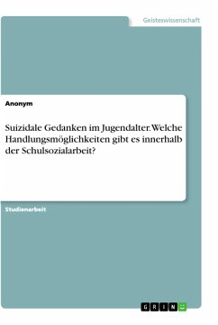 Suizidale Gedanken im Jugendalter. Welche Handlungsmöglichkeiten gibt es innerhalb der Schulsozialarbeit? - Anonym