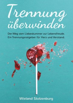 Trennung überwinden: Der Weg vom Liebeskummer zur Lebensfreude. Ein Trennungsratgeber für Herz und Verstand. - Stolzenburg, Wieland