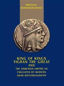 King of Kings Tigran the Great and the Armenian Empire as Valuated by Modern Arab Historiography (eBook, ePUB) - Hovhannosyan, Nikolay; Nikolay Hovhannosyan