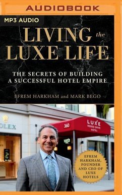 Living the Luxe Life: The Secrets of Building a Successful Hotel Empire - Harkham, Efrem; Bego, Mark